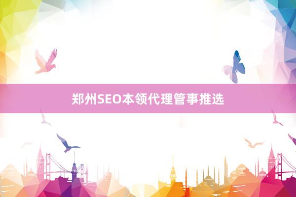 郑州SEO本领代理管事推选