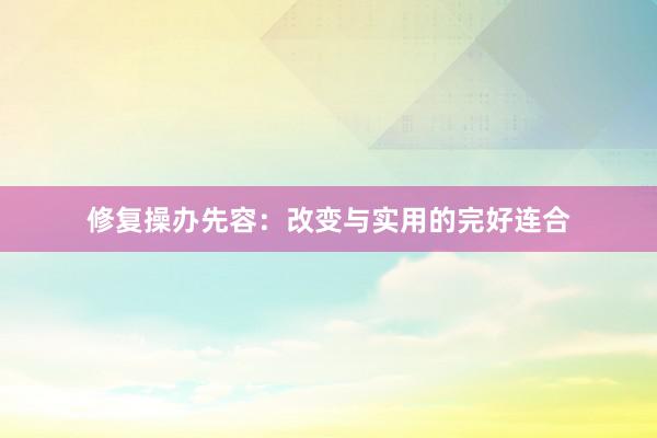 修复操办先容：改变与实用的完好连合