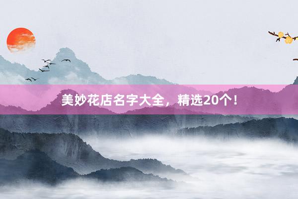 美妙花店名字大全，精选20个！