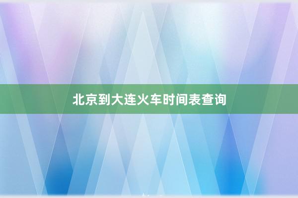 北京到大连火车时间表查询