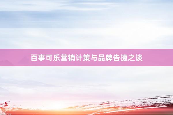 百事可乐营销计策与品牌告捷之谈